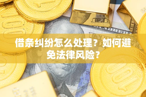 武汉借条纠纷怎么处理？如何避免法律风险？