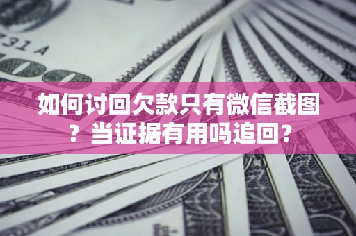 武汉如何讨回欠款只有微信截图？当证据有用吗追回？