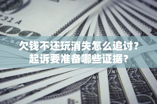 武汉欠钱不还玩消失怎么追讨？起诉要准备哪些证据？