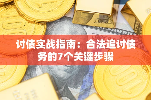 武汉讨债实战指南：合法追讨债务的7个关键步骤