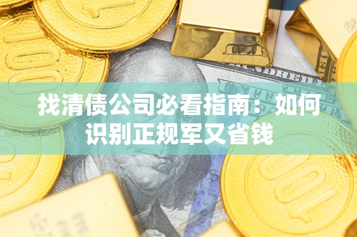武汉找清债公司必看指南：如何识别正规军又省钱
