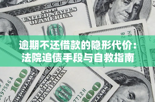 武汉逾期不还借款的隐形代价：法院追债手段与自救指南