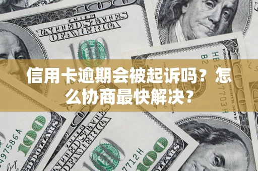 武汉信用卡逾期会被起诉吗？怎么协商最快解决？