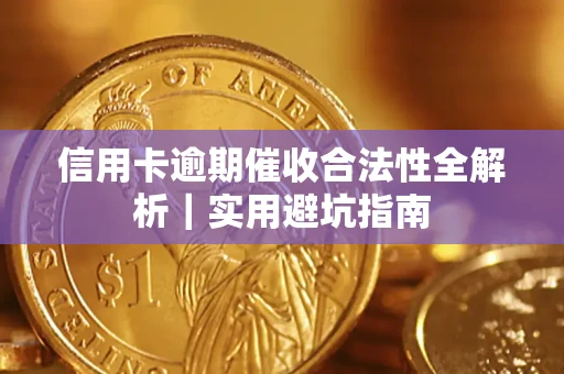 武汉信用卡逾期催收合法性全解析｜实用避坑指南