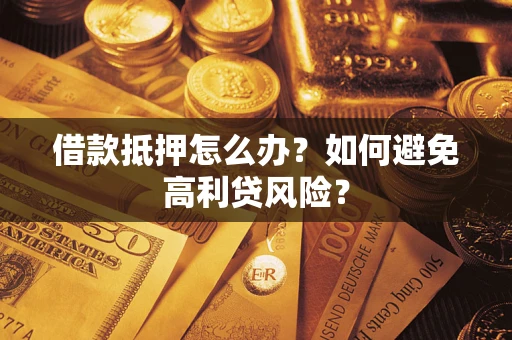 武汉借款抵押怎么办？如何避免高利贷风险？