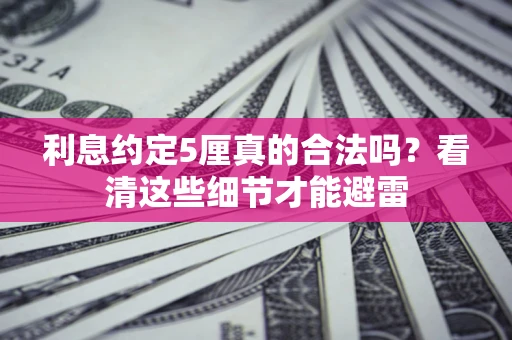 武汉利息约定5厘真的合法吗？看清这些细节才能避雷