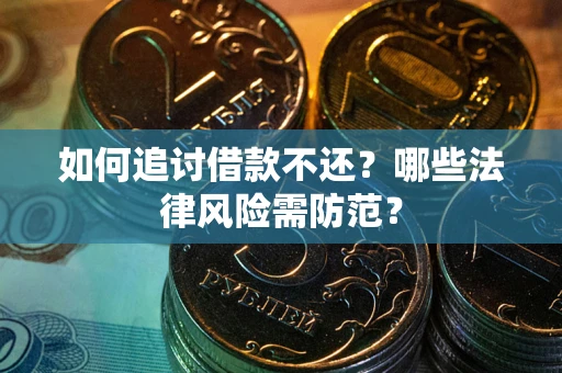 武汉如何追讨借款不还？哪些法律风险需防范？