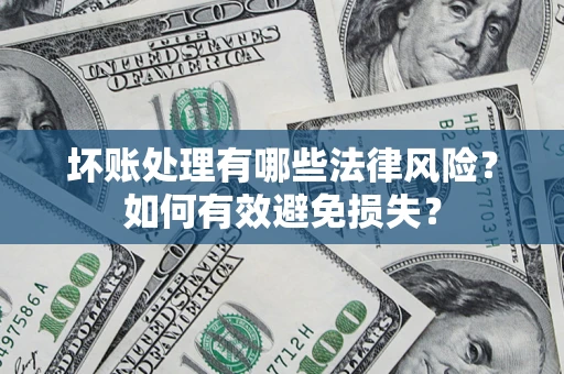 武汉坏账处理有哪些法律风险？如何有效避免损失？