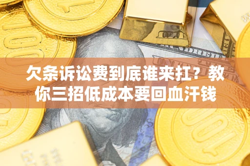 武汉欠条诉讼费到底谁来扛？教你三招低成本要回血汗钱