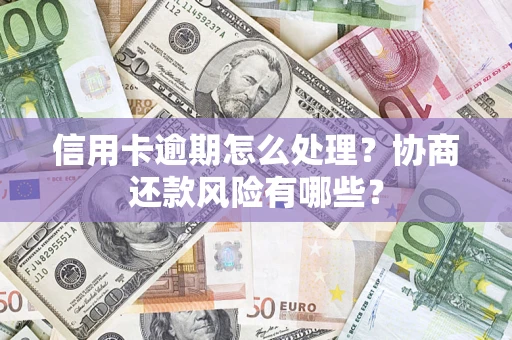武汉信用卡逾期怎么处理？协商还款风险有哪些？